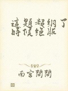 这题超纲了什么时候绝版