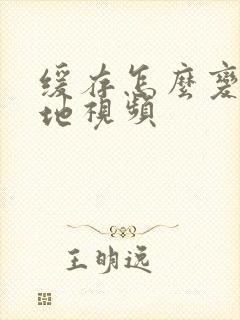 缓存怎么变成本地视频