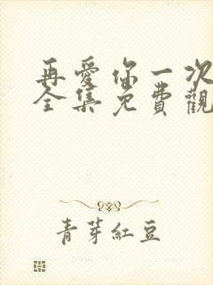 再爱你一次短剧全集免费观看