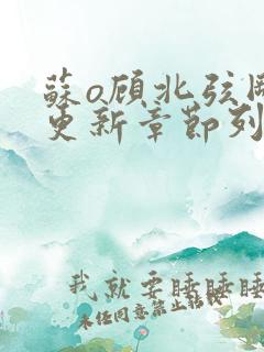 苏o顾北弦刚刚更新章节列表