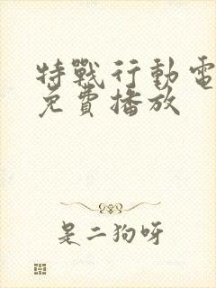 特战行动电视剧免费播放