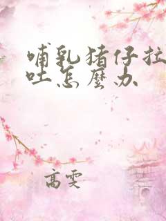 哺乳猪仔拉稀还吐怎么办