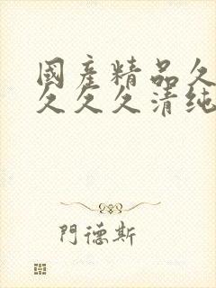 国产精品久久久久久久清纯