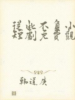 从此不负小相思短剧免费观看