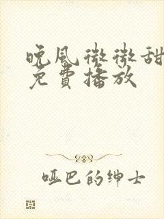 晚风微微甜短剧免费播放