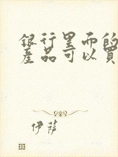 银行里面的理财产品可以买吗