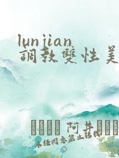 lunjian调教双性美人h