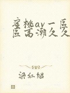 蜜桃av一区二区高潮久久精品