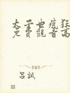 太子也疯狂短剧免费观看高清全集