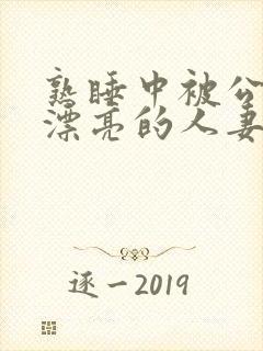 熟睡中被公侵犯漂亮的人妻