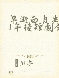 早逝白月光穿11年后短剧全集