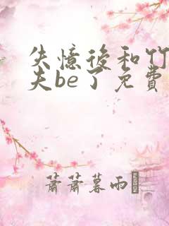 失忆后和竹马前夫be了免费阅读