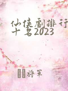 仙侠剧排行榜前十名2023