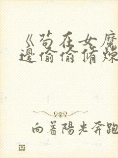 《苟在女魔头身边偷偷修炼》