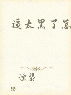 逼太黑了怎么办