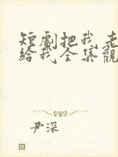 短剧把我老婆还给我全集观看