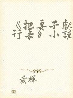 《把妻子献给张行长》小说免费阅读