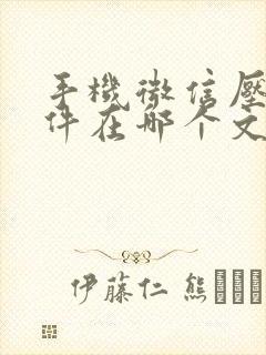 手机微信压缩文件在哪个文件夹