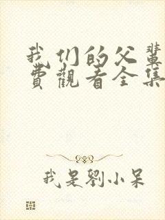 我们的父辈1免费观看全集完整版高清