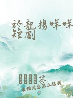 于龙杨咩咩的新短剧