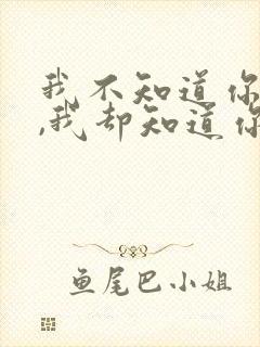 我不知道你是谁,我却知道你为了谁