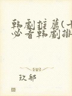 韩剧推荐(十大必看韩剧排行榜)爱情