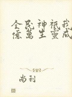 全民神祇我献祭亿万生灵成神