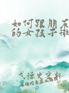 如何跟朋友介绍的女孩子微信聊天