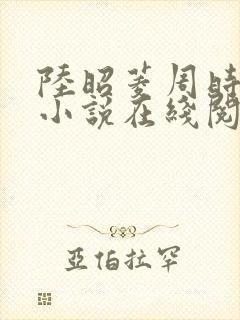 陆昭菱周时阅的小说在线阅读