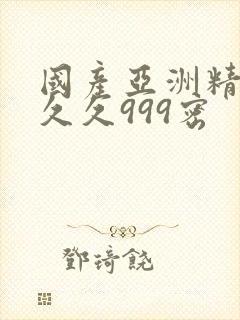 国产亚洲精品久久久999密