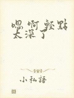 嗯 啊 轻点 太深了