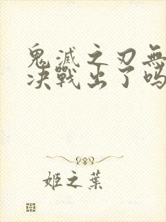 鬼灭之刃无限城决战出了吗