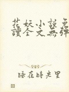 花妖小说免费阅读全文无弹窗