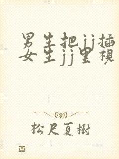 男生把jj插入女生jj里视频网站