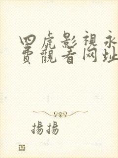 四虎影视永久免费观看网址