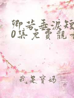 卿若垂泪短剧70集免费观看