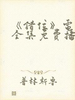 《错位》电视剧全集免费播放高清