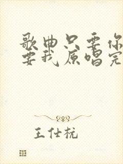 歌曲只要你还需要我原唱完整版