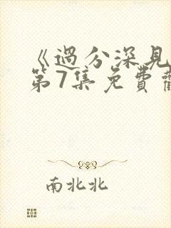 《过分深见君》第7集免费观看