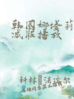 韩国娜塔莉无删减版播放