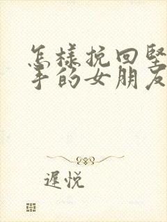 怎样挽回坚定分手的女朋友