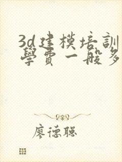 3d建模培训班学费一般多少钱