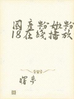 国产粉嫩粉嫩的18在线播放91