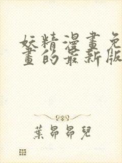 妖精漫画免费漫画的最新版本更新时间