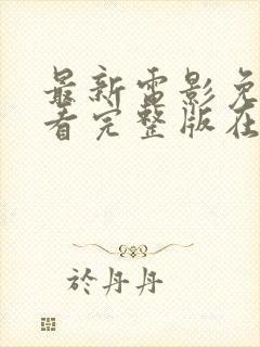 最新电影免费观看完整版在线播放