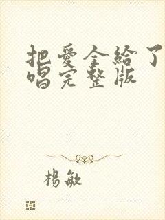 把爱全给了我原唱完整版