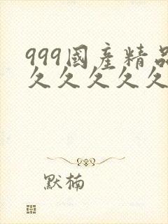 999国产精品久久久久久