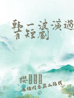 韩一波演过的所有短剧