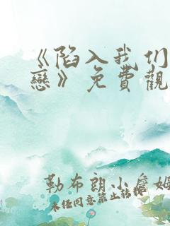 《陷入我们的热恋》免费观看全集