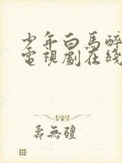 少年白马醉春风电视剧在线免费观看